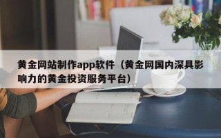 攀枝花黄金网站制作app软件（黄金网国内深具影响力的黄金投资服务平台）