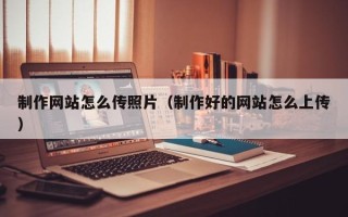 攀枝花制作网站怎么传照片（制作好的网站怎么上传）