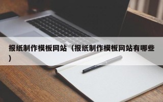 攀枝花报纸制作模板网站（报纸制作模板网站有哪些）