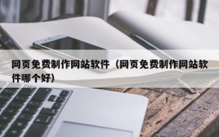 攀枝花网页免费制作网站软件（网页免费制作网站软件哪个好）