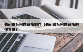 攀枝花关闭图标网站链接制作（关闭图标网站链接制作方法）
