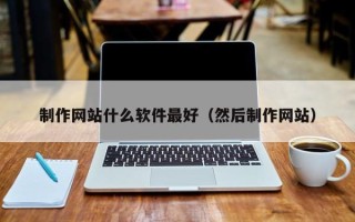 攀枝花制作网站什么软件最好（然后制作网站）