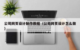 攀枝花公司网页设计制作教程（公司网页设计怎么做）