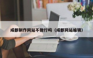 攀枝花成都制作网站不做行吗（成都网站编辑）