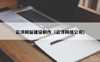 攀枝花云浮网站建设制作（云浮网络公司）