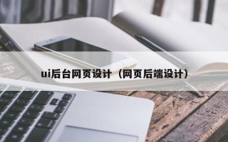 攀枝花ui后台网页设计（网页后端设计）