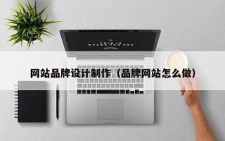攀枝花网站品牌设计制作（品牌网站怎么做）